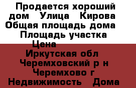 Продается хороший дом › Улица ­ Кирова › Общая площадь дома ­ 76 › Площадь участка ­ 14 › Цена ­ 1 100 000 - Иркутская обл., Черемховский р-н, Черемхово г. Недвижимость » Дома, коттеджи, дачи продажа   . Иркутская обл.